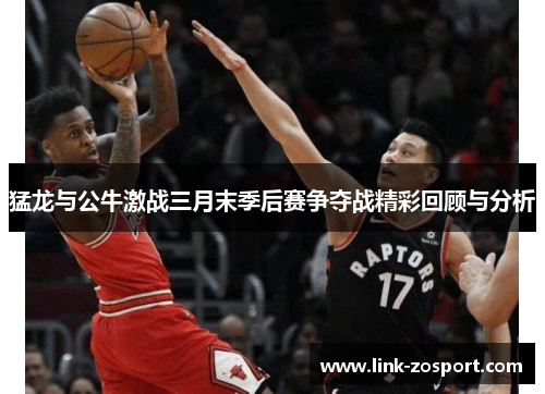 猛龙与公牛激战三月末季后赛争夺战精彩回顾与分析